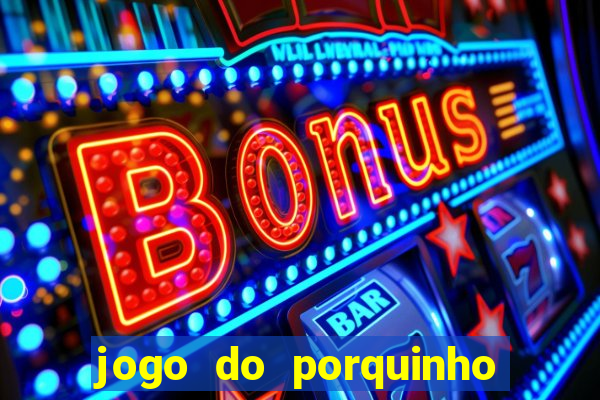 jogo do porquinho para ganhar dinheiro